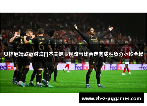 贝林厄姆欧冠对阵日本关键表现改写比赛走向成胜负分水岭全场
