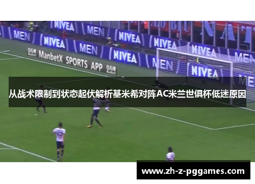 从战术限制到状态起伏解析基米希对阵AC米兰世俱杯低迷原因