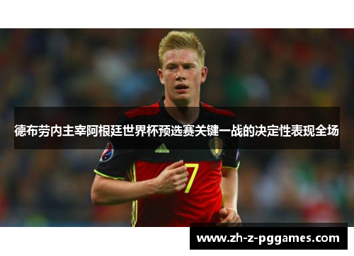 德布劳内主宰阿根廷世界杯预选赛关键一战的决定性表现全场 德布劳内主宰阿根廷世界杯预选赛关键一战的决定性表现全场