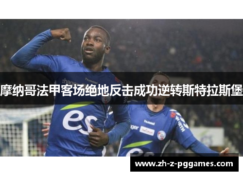 摩纳哥法甲客场绝地反击成功逆转斯特拉斯堡 摩纳哥法甲客场绝地反击成功逆转斯特拉斯堡