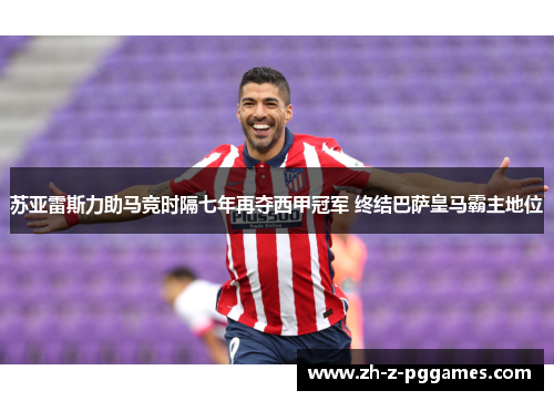 苏亚雷斯力助马竞时隔七年再夺西甲冠军 终结巴萨皇马霸主地位