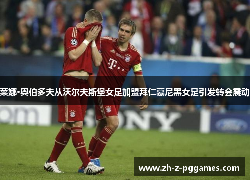 莱娜·奥伯多夫从沃尔夫斯堡女足加盟拜仁慕尼黑女足引发转会震动