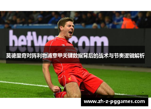 莫德里奇对阵利物浦意甲关键数据背后的战术与节奏逻辑解析