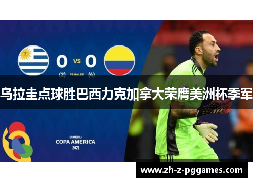 乌拉圭点球胜巴西力克加拿大荣膺美洲杯季军
