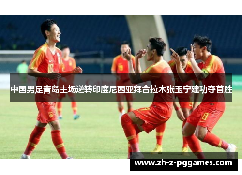 中国男足青岛主场逆转印度尼西亚拜合拉木张玉宁建功夺首胜 中国男足青岛主场逆转印度尼西亚拜合拉木张玉宁建功夺首胜