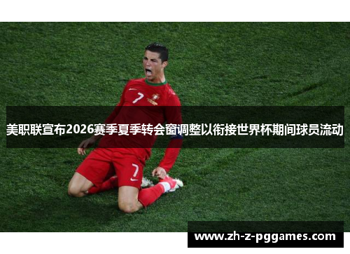 美职联宣布2026赛季夏季转会窗调整以衔接世界杯期间球员流动