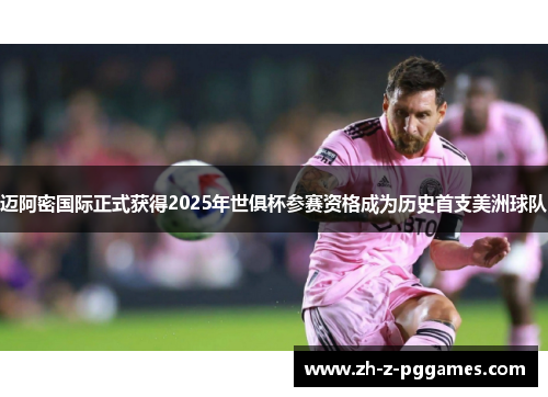迈阿密国际正式获得2025年世俱杯参赛资格成为历史首支美洲球队