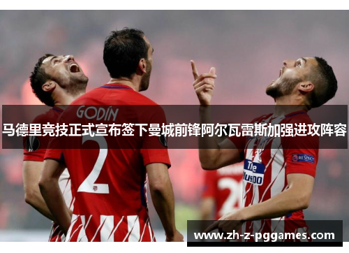 马德里竞技正式宣布签下曼城前锋阿尔瓦雷斯加强进攻阵容