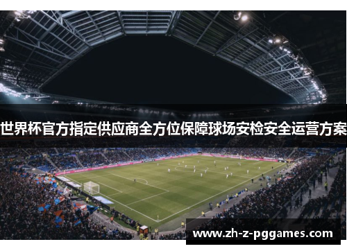 世界杯官方指定供应商全方位保障球场安检安全运营方案 世界杯官方指定供应商全方位保障球场安检安全运营方案