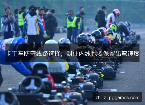 卡丁车防守线路选择,封住内线也要保留出弯速度 卡丁车防守线路选择,封住内线也要保留出弯速度